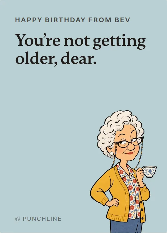 Bev birthdays card: You’re not getting older, dear.