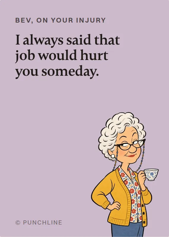 Bev hurt on the job card: I always said that job would hurt you someday.