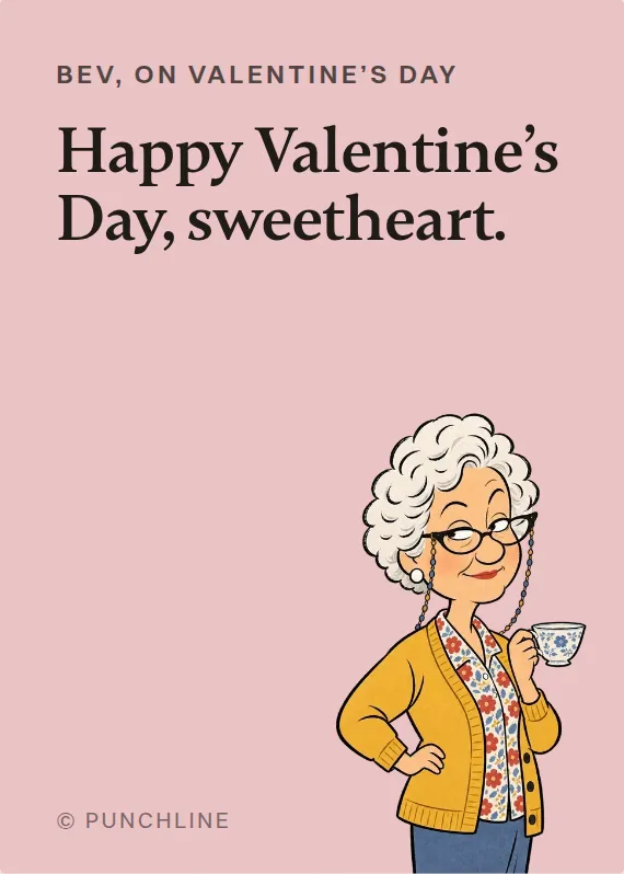 Bev valentine’s day card: Happy Valentine’s Day, sweetheart.