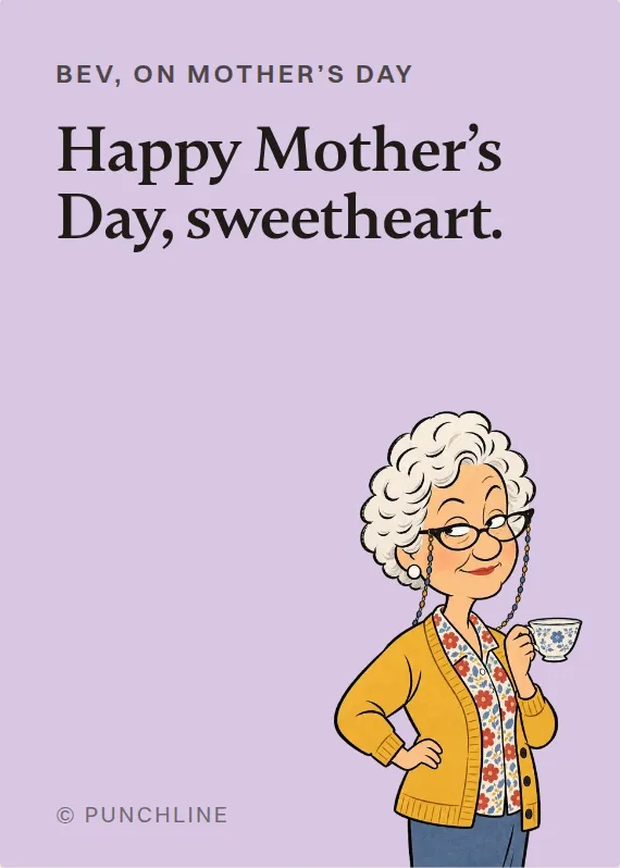 Bev mother’s day card: Happy Mother’s Day, sweetheart.