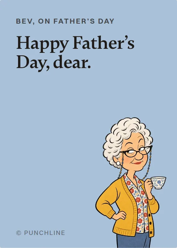 Bev father’s day card: Happy Father’s Day, dear.