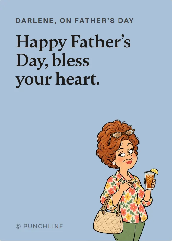 Darlene father’s day card: Happy Father’s Day, bless your heart.