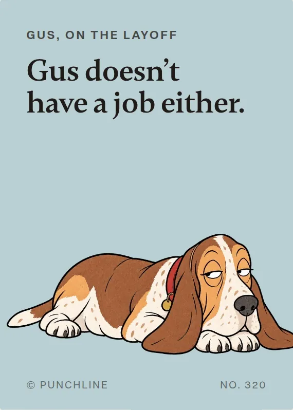Gus losing your job card: Gus doesn’t have a job either.