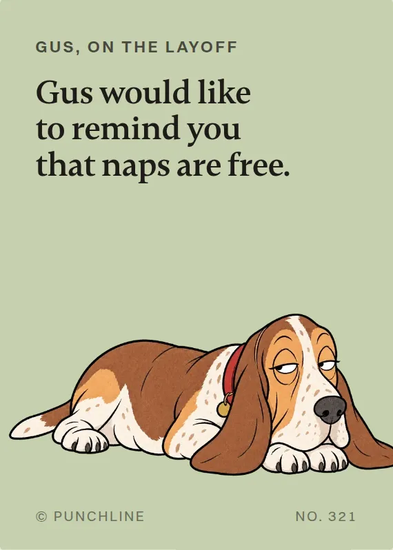 Gus losing your job card: Gus would like to remind you that naps are free.