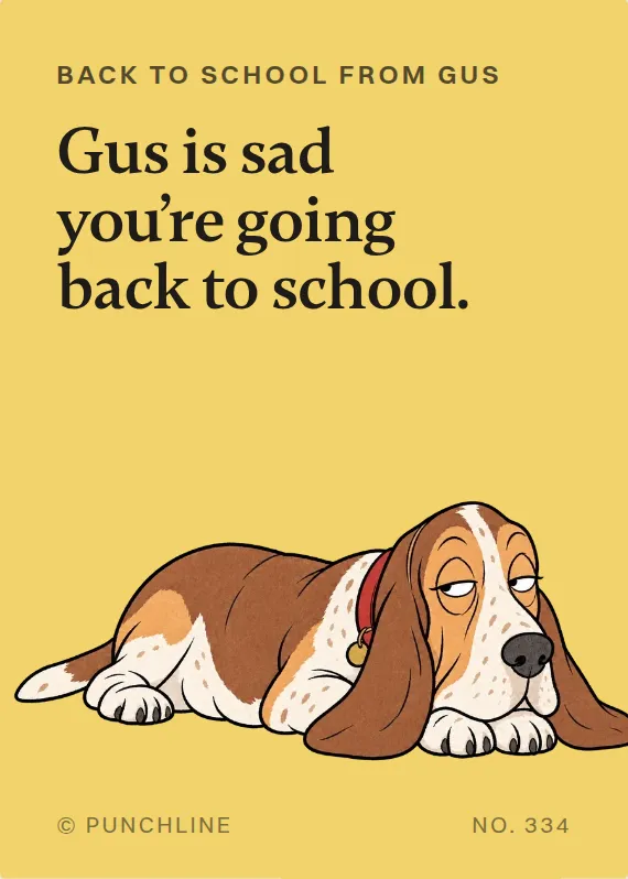 Gus back to school card: Gus is sad you’re going back to school.