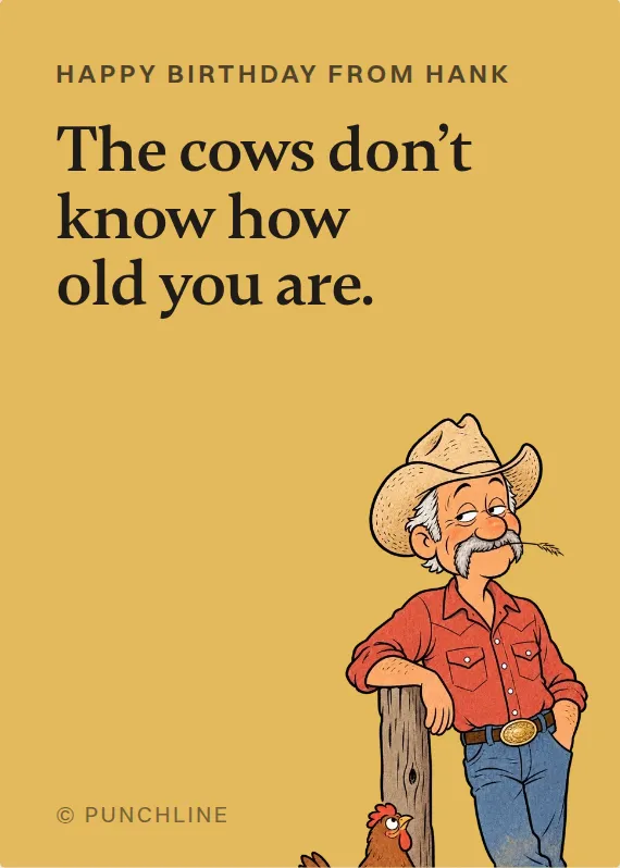 Hank birthdays card: The cows don’t know how old you are.