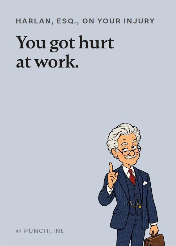 Harlan, Esq. hurt on the job card: You got hurt at work.