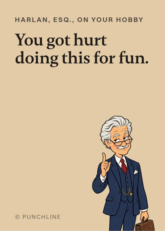 Harlan, Esq. hurt doing a hobby card: You got hurt doing this for fun.