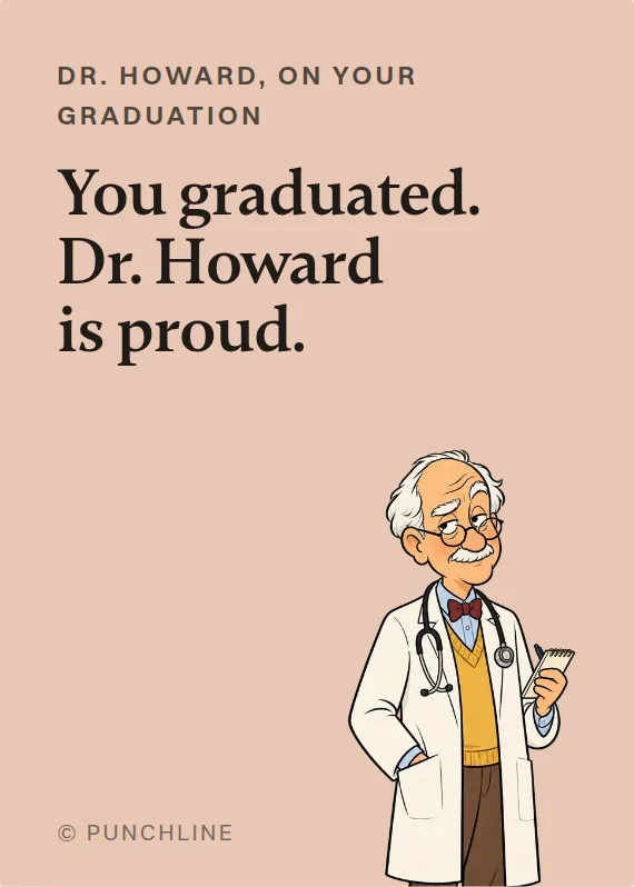 Dr. Howard graduation card: You graduated. Dr. Howard is proud.