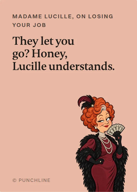 Madame Lucille losing your job card: They let you go? Honey, Lucille understands.