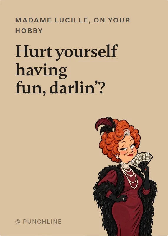 Madame Lucille hurt doing a hobby card: Hurt yourself having fun, darlin’?