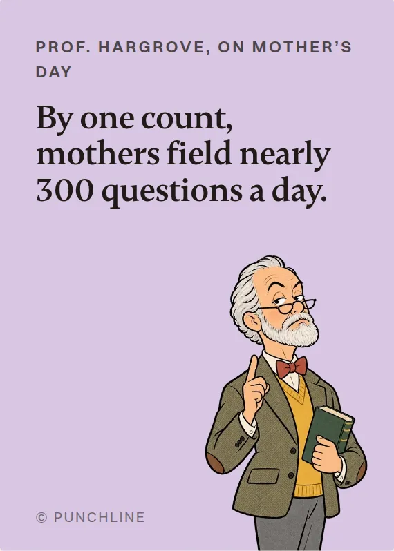 Prof. Hargrove mother’s day card: By one count, mothers field nearly 300 questions a day.
