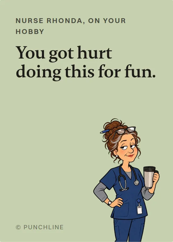 Nurse Rhonda hurt doing a hobby card: You got hurt doing this for fun.