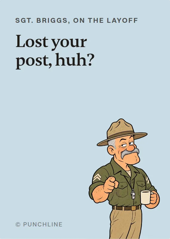 Sgt. Briggs losing your job card: Lost your post, huh?