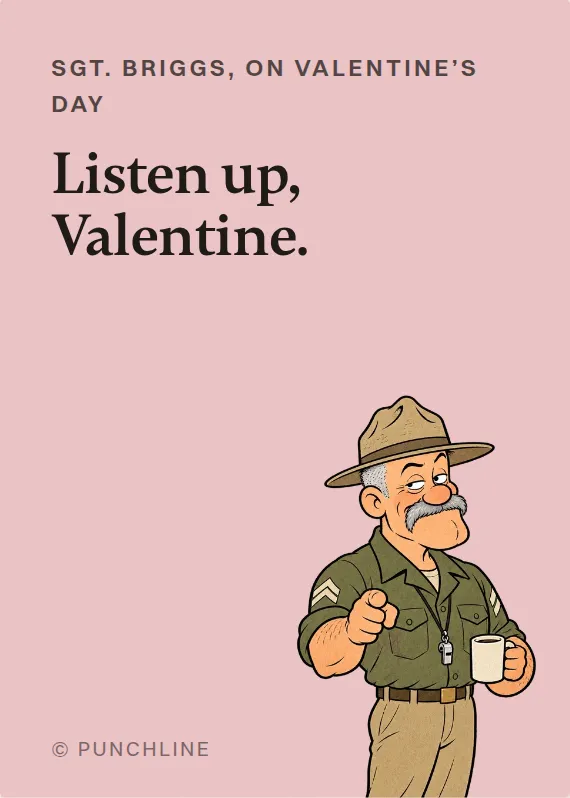 Sgt. Briggs valentine’s day card: Listen up, Valentine.