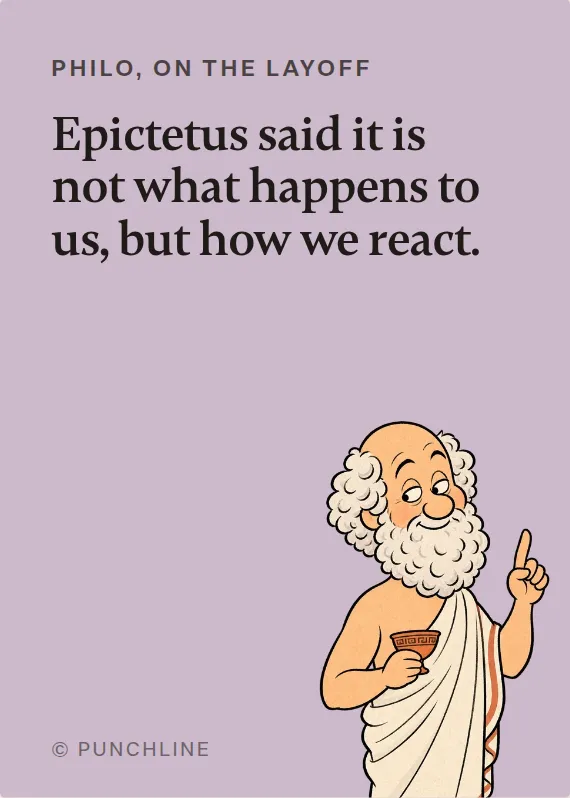 Philo losing your job card: Epictetus said it is not what happens to us, but how we react.