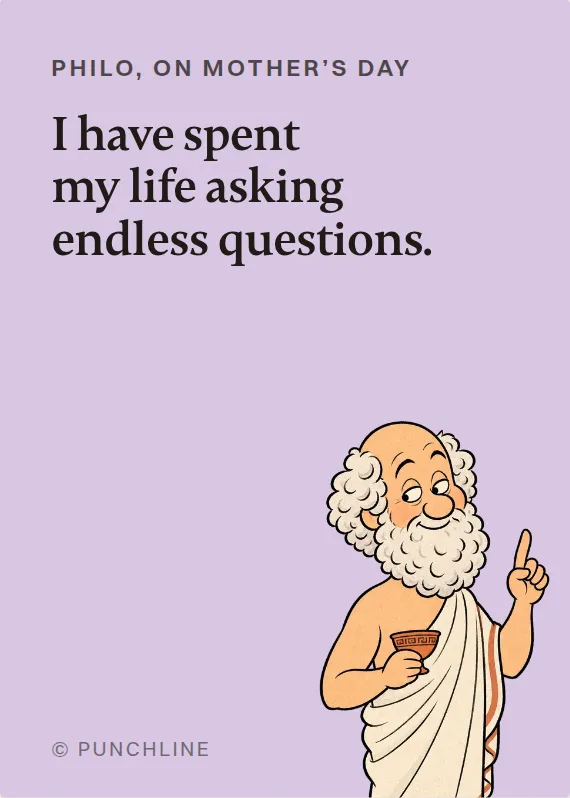 Philo mother’s day card: I have spent my life asking endless questions.