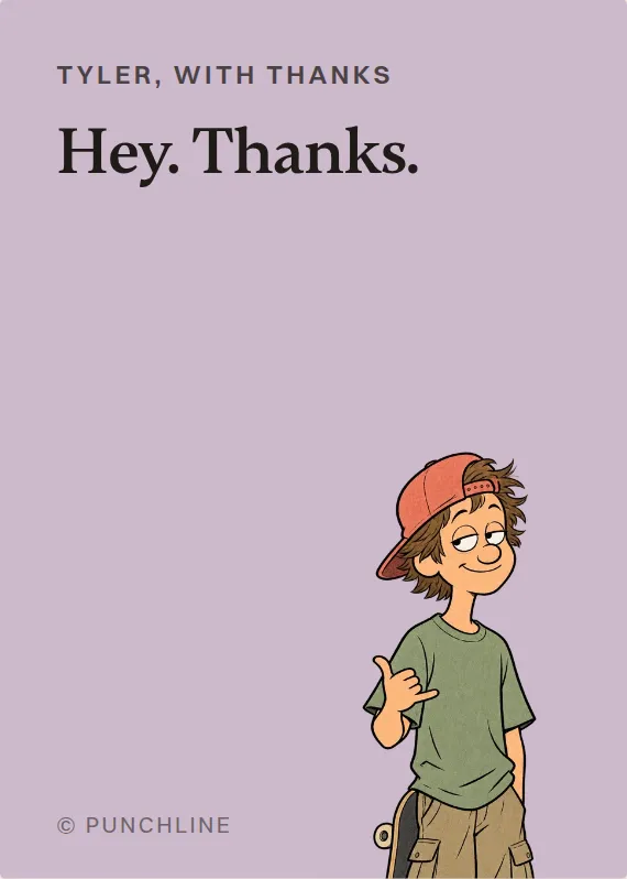 Tyler thank you card: Hey. Thanks.