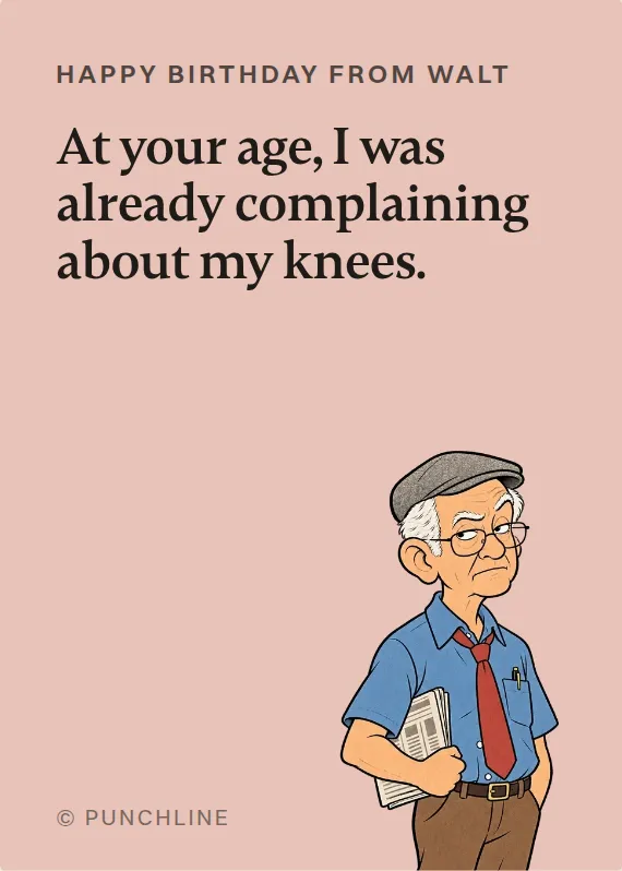 Walt birthdays card: At your age, I was already complaining about my knees.