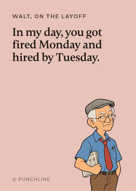 Walt losing your job card: In my day, you got fired Monday and hired by Tuesday.